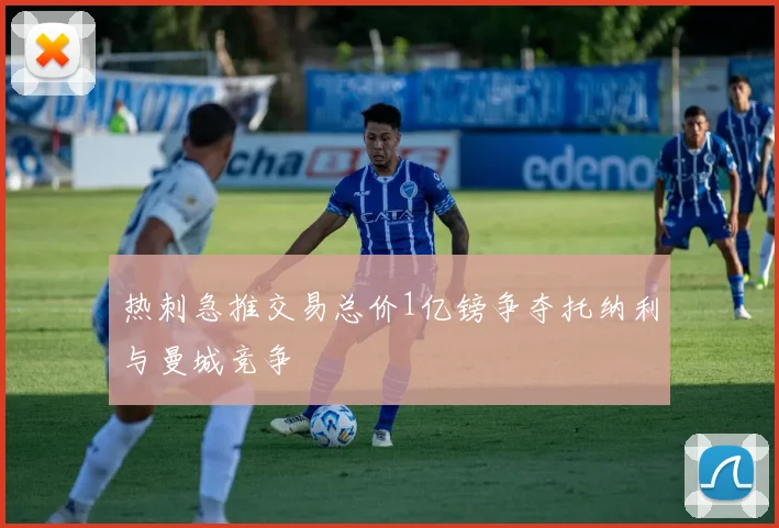 热刺急推交易总价1亿镑争夺托纳利与曼城竞争