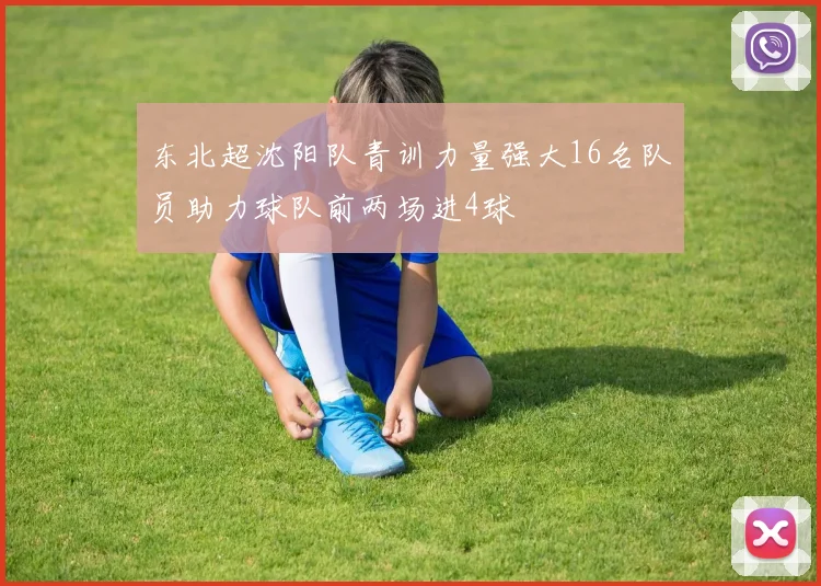 东北超沈阳队青训力量强大16名队员助力球队前两场进4球