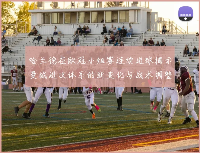 哈兰德在欧冠小组赛连续进球揭示曼城进攻体系的新变化与战术调整