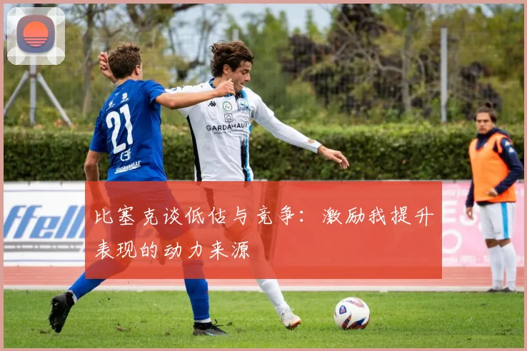 比塞克谈低估与竞争：激励我提升表现的动力来源