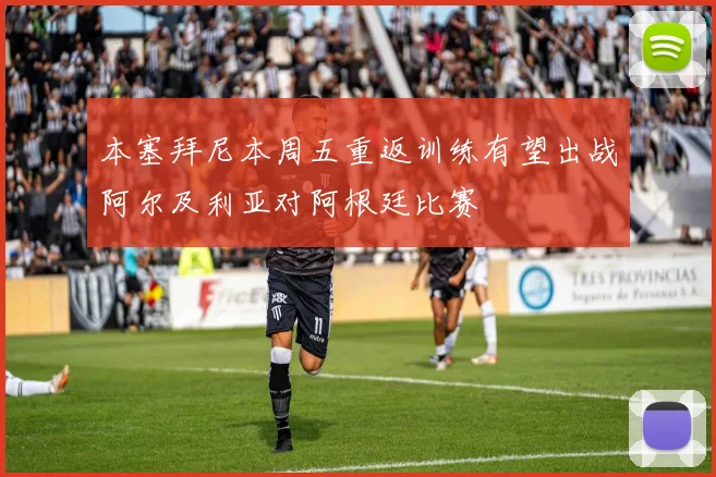 本塞拜尼本周五重返训练有望出战阿尔及利亚对阿根廷比赛
