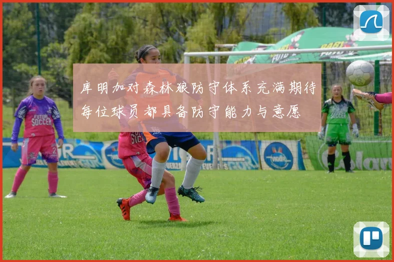 库明加对森林狼防守体系充满期待每位球员都具备防守能力与意愿