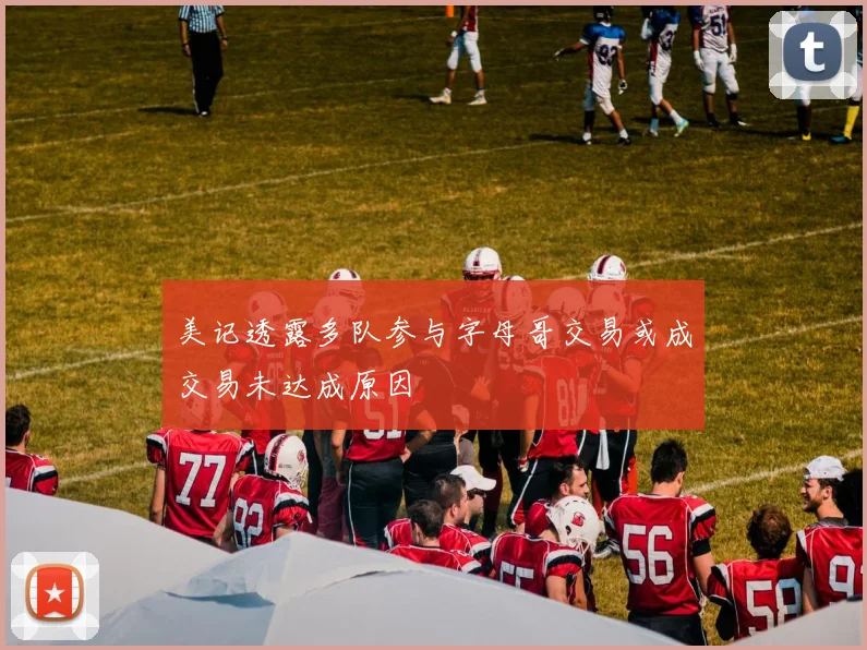 美记透露多队参与字母哥交易或成交易未达成原因