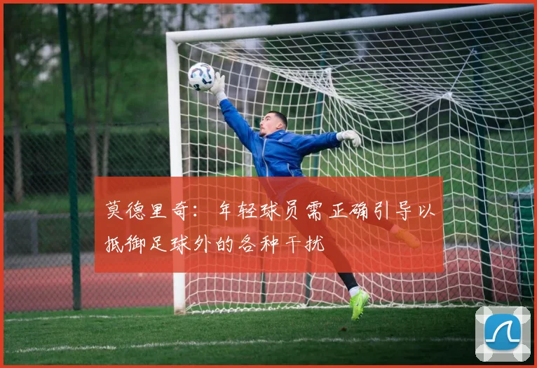 莫德里奇：年轻球员需正确引导以抵御足球外的各种干扰